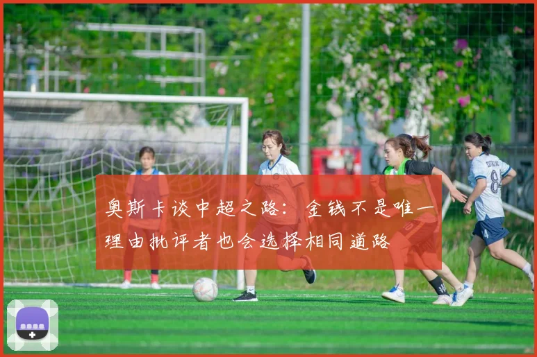 奥斯卡谈中超之路：金钱不是唯一理由批评者也会选择相同道路
