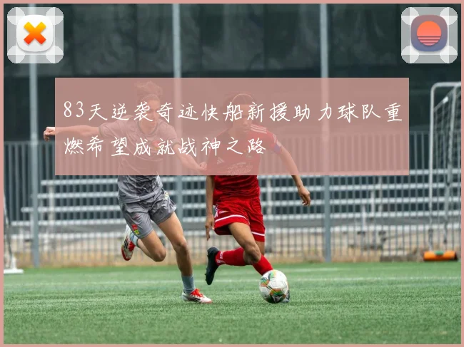 83天逆袭奇迹快船新援助力球队重燃希望成就战神之路