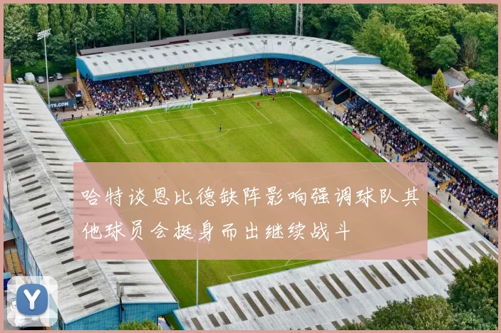 哈特谈恩比德缺阵影响强调球队其他球员会挺身而出继续战斗