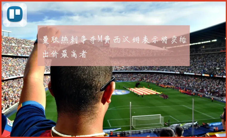 曼联热刺争夺M费西汉姆表示将卖给出价最高者