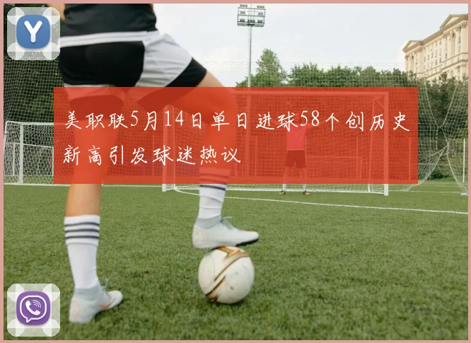 美职联5月14日单日进球58个创历史新高引发球迷热议
