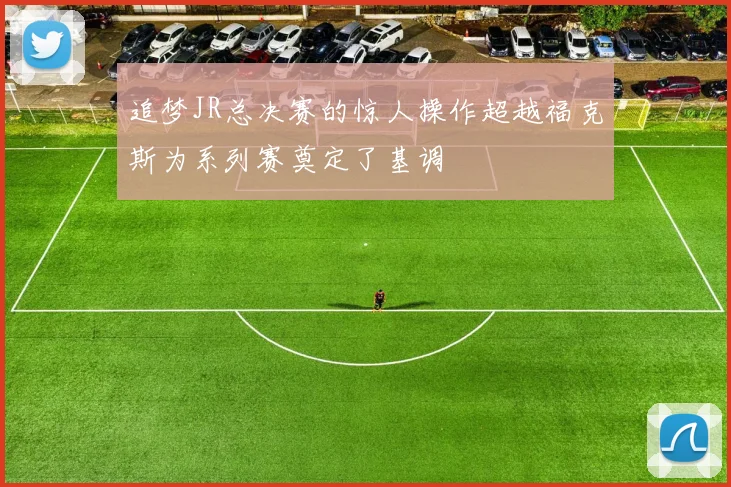 追梦JR总决赛的惊人操作超越福克斯为系列赛奠定了基调
