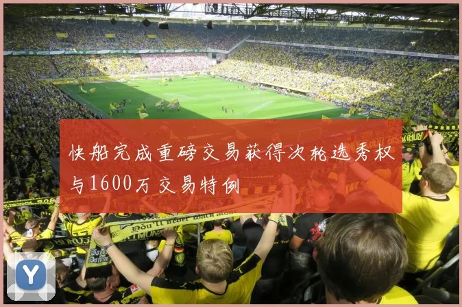 快船完成重磅交易获得次轮选秀权与1600万交易特例