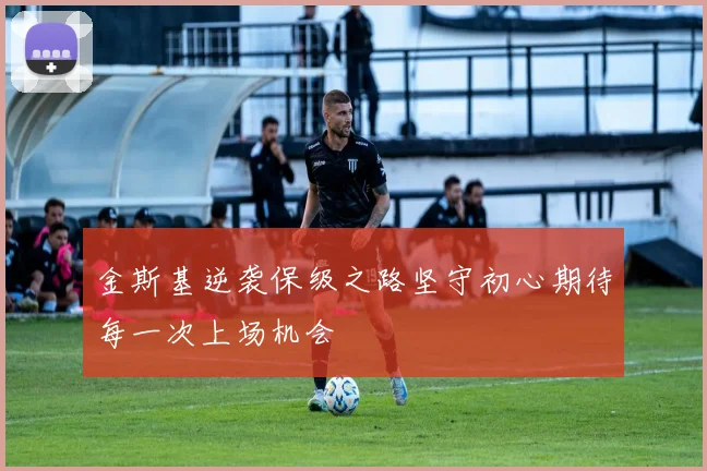 金斯基逆袭保级之路坚守初心期待每一次上场机会