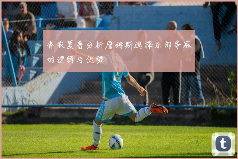 香农夏普分析詹姆斯选择东部争冠的逻辑与优势