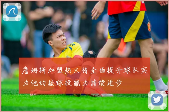詹姆斯加盟热火将全面提升球队实力他的接球投能力持续进步