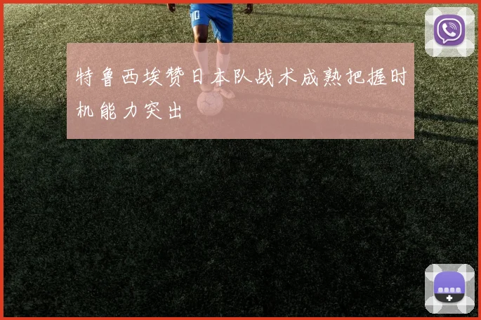 特鲁西埃赞日本队战术成熟把握时机能力突出